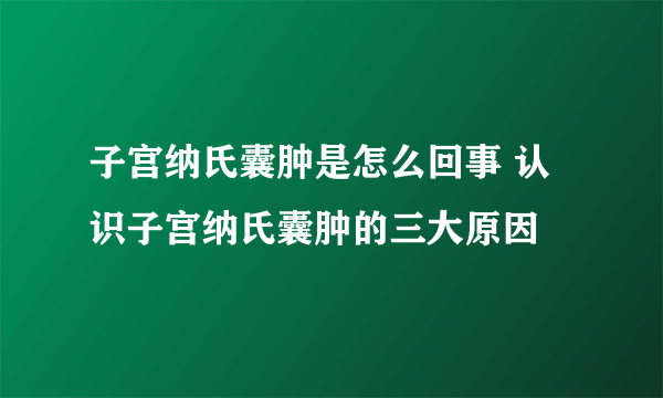 子宫纳氏囊肿是怎么回事 认识子宫纳氏囊肿的三大原因