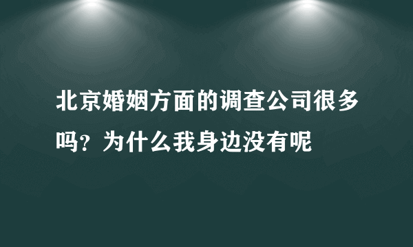 北京婚姻方面的调查公司很多吗？为什么我身边没有呢