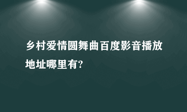 乡村爱情圆舞曲百度影音播放地址哪里有?