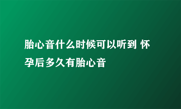 胎心音什么时候可以听到 怀孕后多久有胎心音