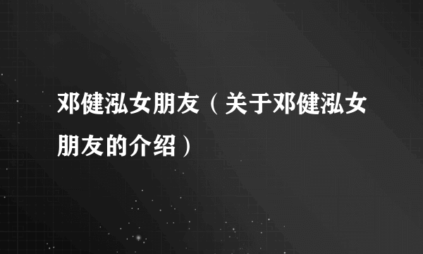 邓健泓女朋友（关于邓健泓女朋友的介绍）