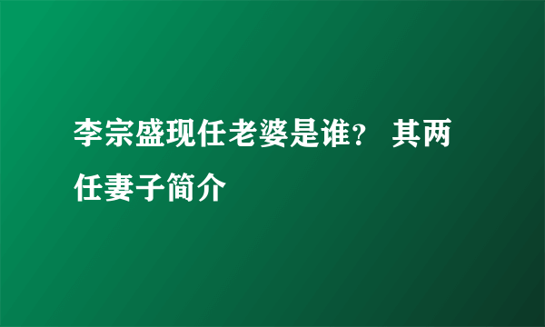 李宗盛现任老婆是谁？ 其两任妻子简介