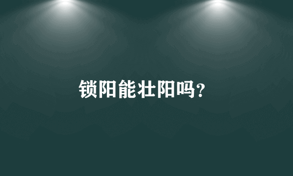 锁阳能壮阳吗？