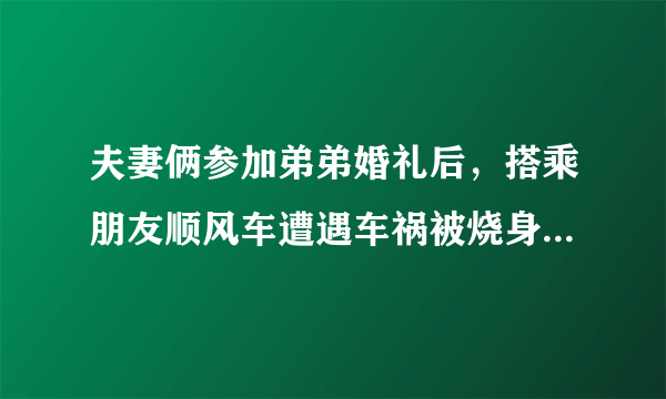 夫妻俩参加弟弟婚礼后，搭乘朋友顺风车遭遇车祸被烧身亡，谁来承担责任呢？