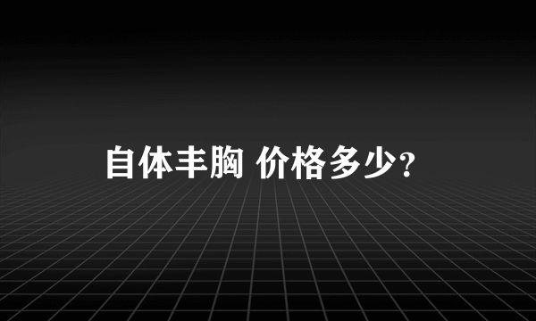 自体丰胸 价格多少？