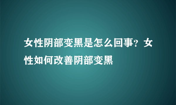 女性阴部变黑是怎么回事？女性如何改善阴部变黑