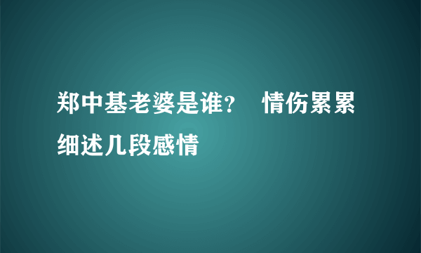 郑中基老婆是谁？  情伤累累细述几段感情