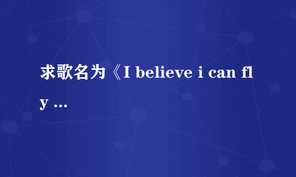 求歌名为《I believe i can fly 》，高潮是i believe i can touch sky… 的歌词，好像是个黑人，