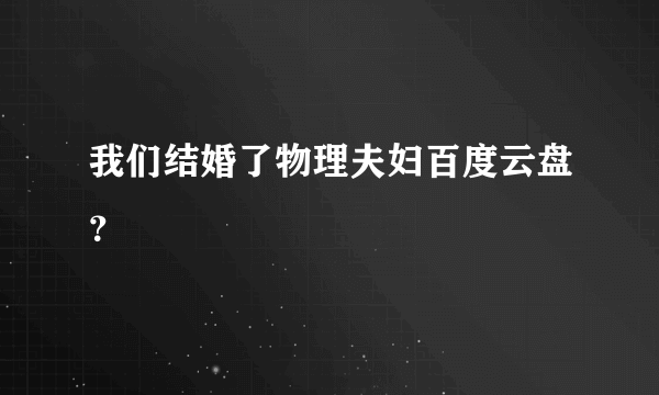 我们结婚了物理夫妇百度云盘？