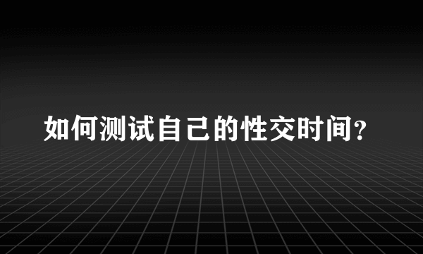 如何测试自己的性交时间？