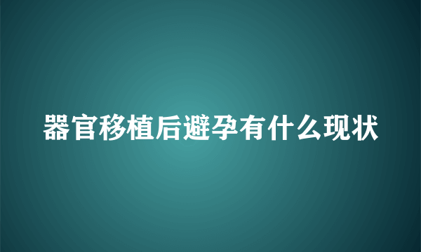 器官移植后避孕有什么现状