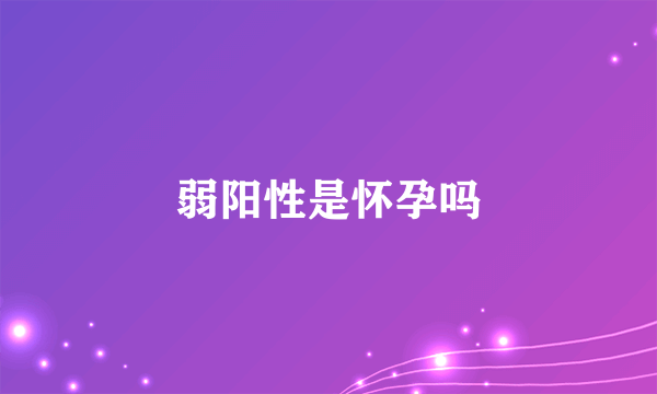 弱阳性是怀孕吗