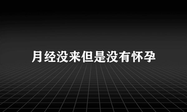 月经没来但是没有怀孕