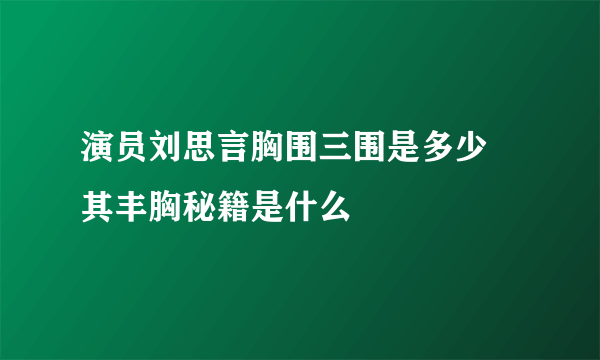 演员刘思言胸围三围是多少 其丰胸秘籍是什么