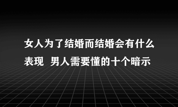 女人为了结婚而结婚会有什么表现  男人需要懂的十个暗示