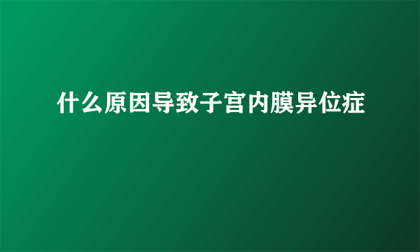 什么原因导致子宫内膜异位症