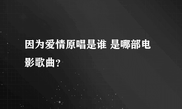 因为爱情原唱是谁 是哪部电影歌曲？