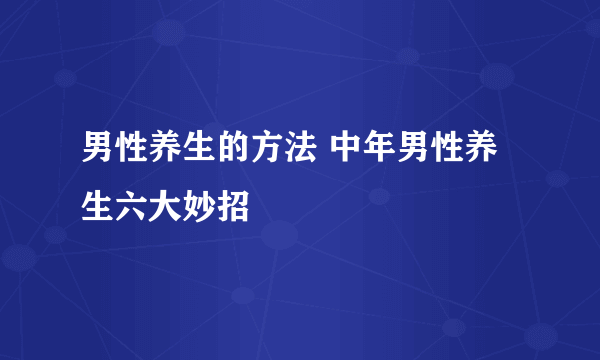 男性养生的方法 中年男性养生六大妙招