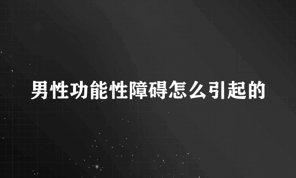 男性功能性障碍怎么引起的