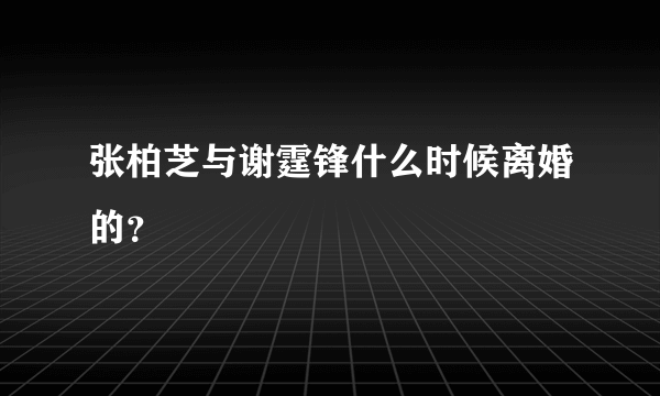 张柏芝与谢霆锋什么时候离婚的？