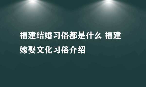 福建结婚习俗都是什么 福建嫁娶文化习俗介绍