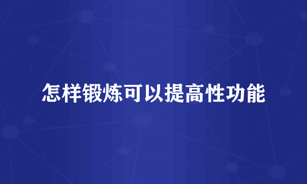 怎样锻炼可以提高性功能