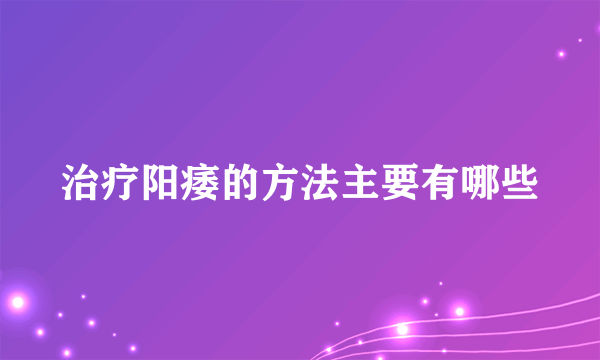 治疗阳痿的方法主要有哪些