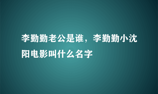 李勤勤老公是谁，李勤勤小沈阳电影叫什么名字