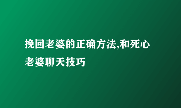 挽回老婆的正确方法,和死心老婆聊天技巧