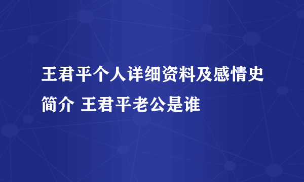 王君平个人详细资料及感情史简介 王君平老公是谁