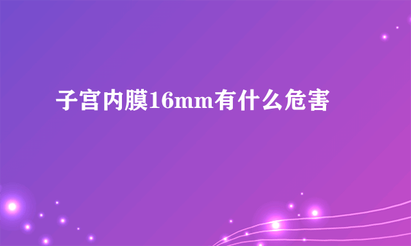 子宫内膜16mm有什么危害