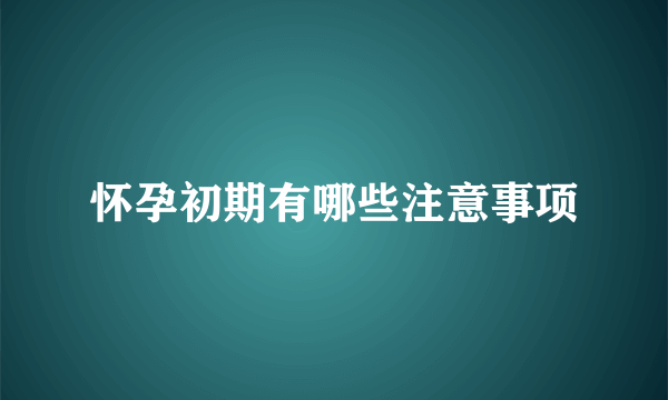 怀孕初期有哪些注意事项