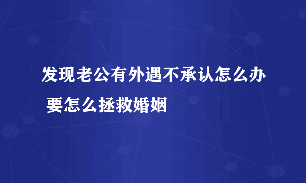 发现老公有外遇不承认怎么办 要怎么拯救婚姻