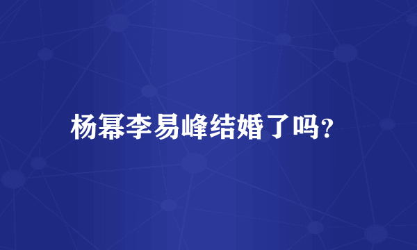 杨幂李易峰结婚了吗？