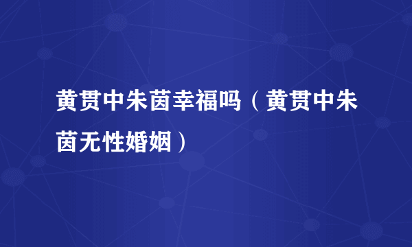 黄贯中朱茵幸福吗（黄贯中朱茵无性婚姻）