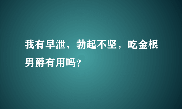 我有早泄，勃起不坚，吃金根男爵有用吗？