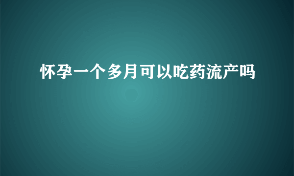 怀孕一个多月可以吃药流产吗