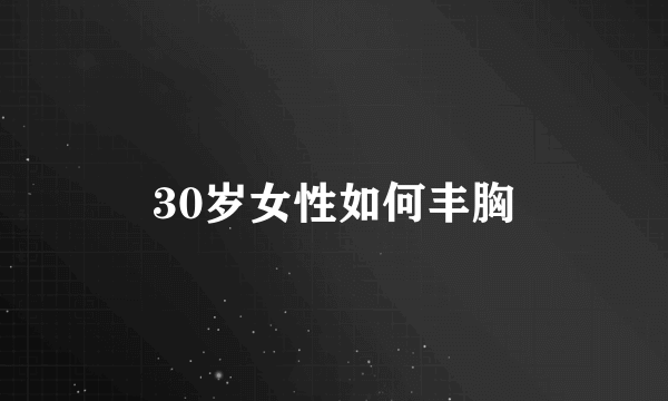 30岁女性如何丰胸