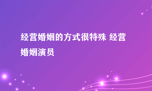 经营婚姻的方式很特殊 经营婚姻演员