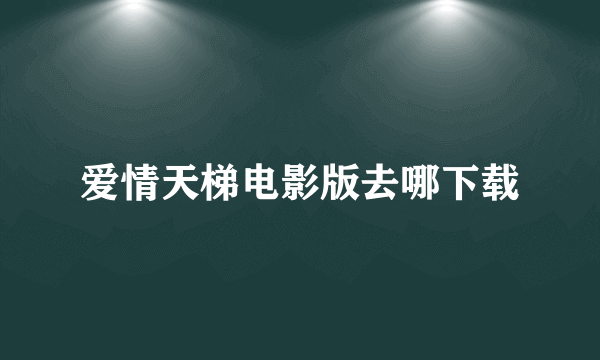 爱情天梯电影版去哪下载