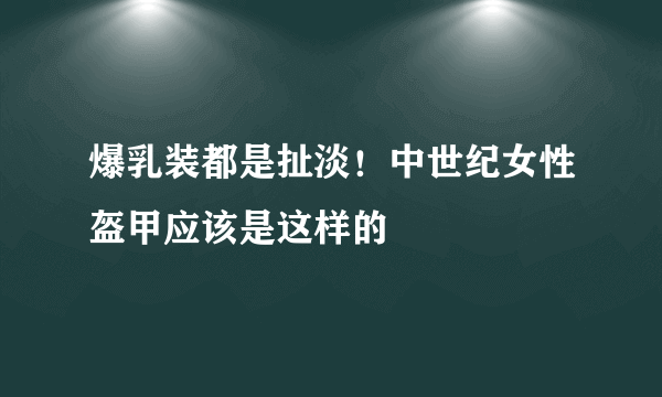 爆乳装都是扯淡！中世纪女性盔甲应该是这样的