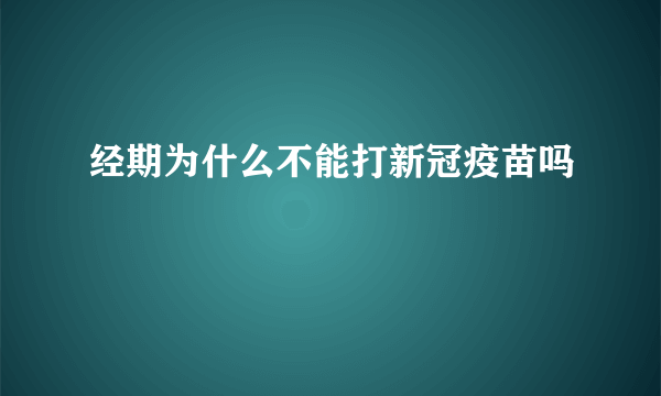 经期为什么不能打新冠疫苗吗