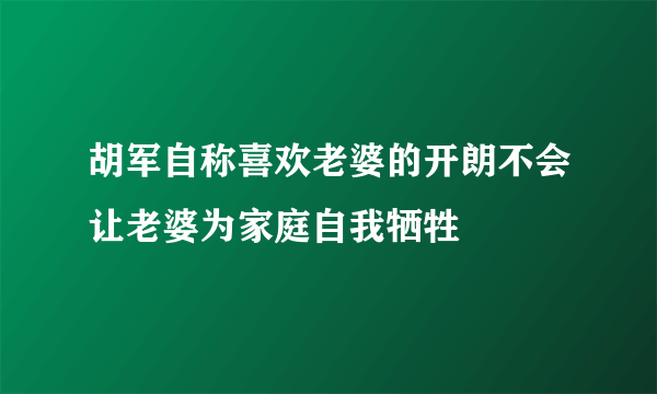 胡军自称喜欢老婆的开朗不会让老婆为家庭自我牺牲