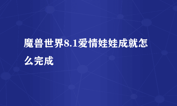 魔兽世界8.1爱情娃娃成就怎么完成