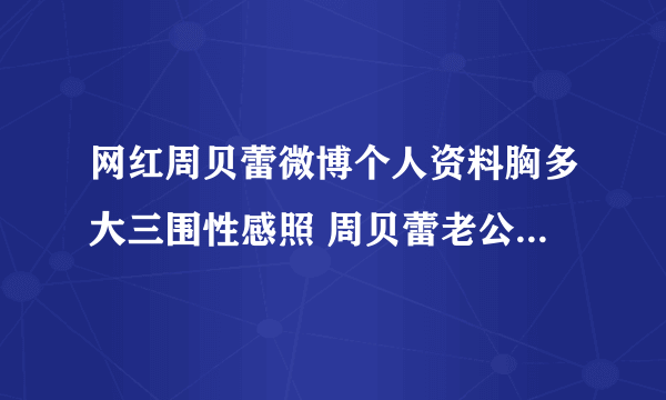 网红周贝蕾微博个人资料胸多大三围性感照 周贝蕾老公高俊豪照片