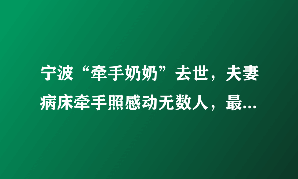 宁波“牵手奶奶”去世，夫妻病床牵手照感动无数人，最美的爱情是什么样？