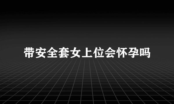 带安全套女上位会怀孕吗