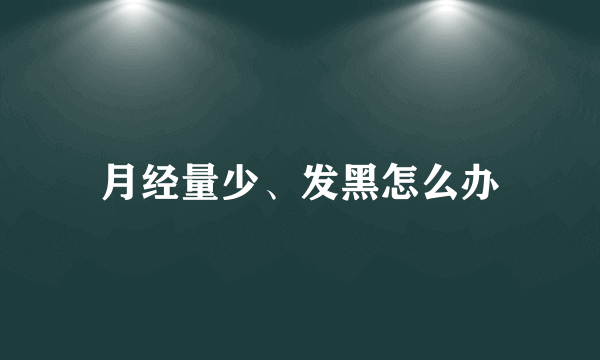 月经量少、发黑怎么办