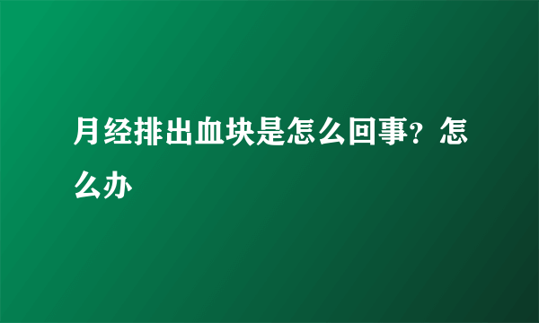 月经排出血块是怎么回事？怎么办