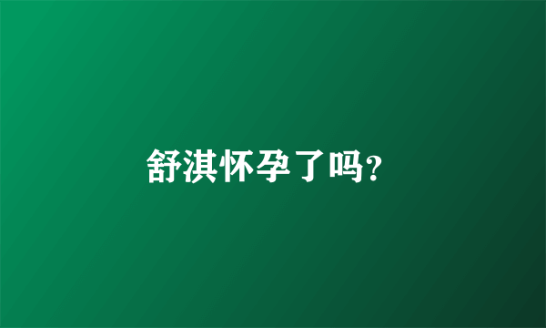 舒淇怀孕了吗？